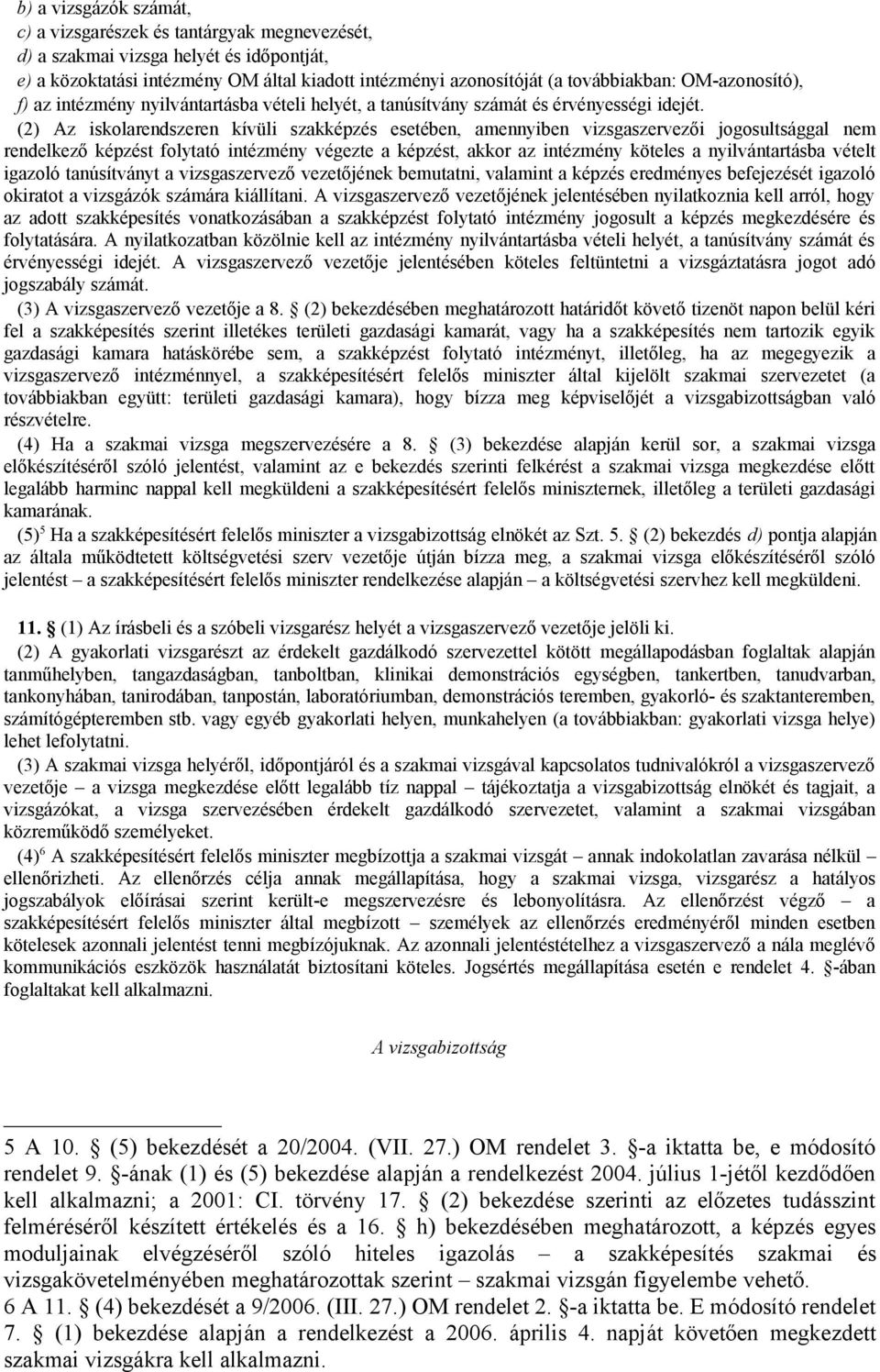 (2) Az iskolarendszeren kívüli szakképzés esetében, amennyiben vizsgaszervezői jogosultsággal nem rendelkező képzést folytató intézmény végezte a képzést, akkor az intézmény köteles a nyilvántartásba