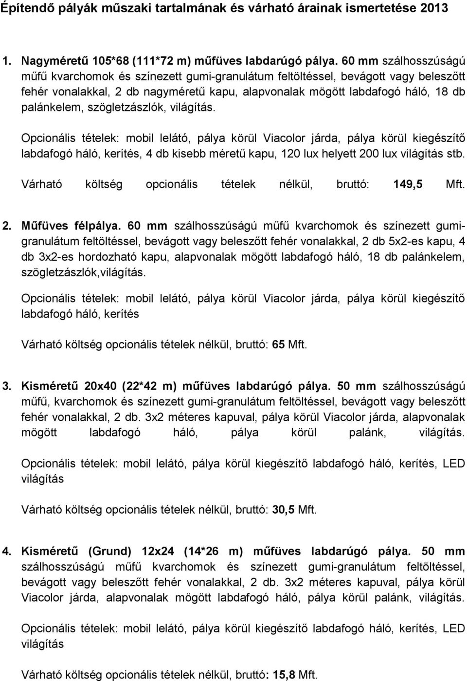 szögletzászlók, világítás. Opcionális tételek: mobil lelátó, pálya körül Viacolor járda, pálya körül kiegészítő labdafogó háló, kerítés, 4 db kisebb méretű kapu, 120 lux helyett 200 lux világítás stb.