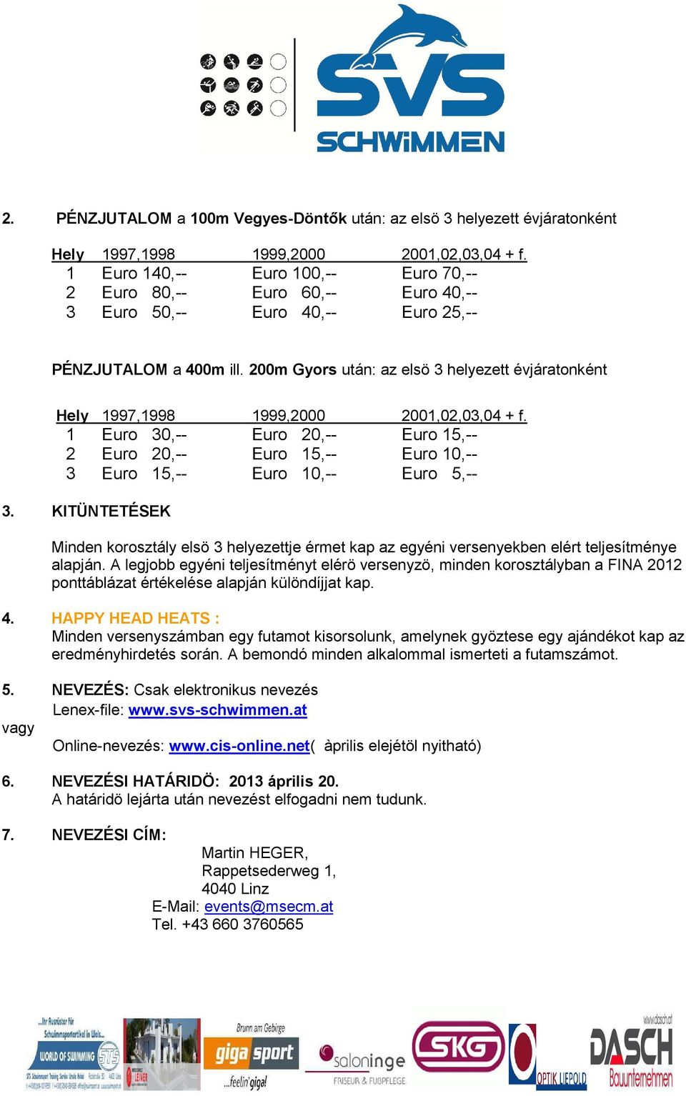 200m Gyors után: az elsö 3 helyezett évjáratonként Hely 1997,1998 1 Euro 30,-- 2 Euro 20,-- 3 Euro 15,-- 1999,2000 2001,02,03,04 + f.