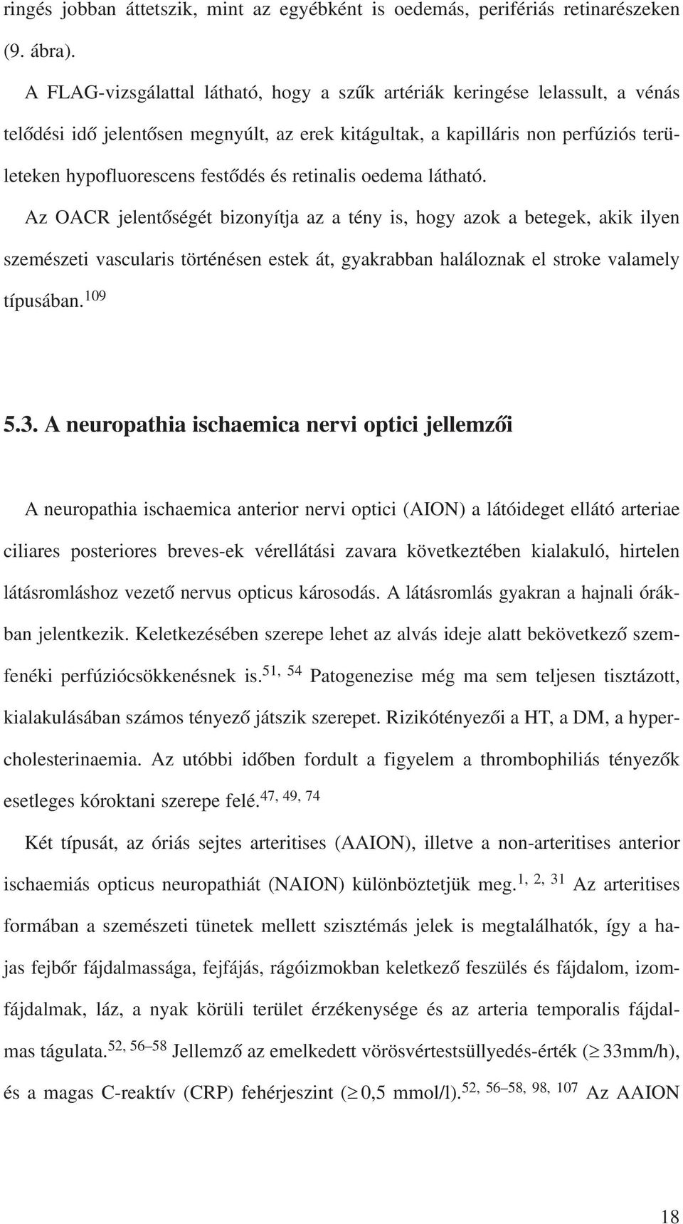 retinalis oedema látható. Az OACR jelentõségét bizonyítja az a tény is, hogy azok a betegek, akik ilyen szemészeti vascularis történésen estek át, gyakrabban haláloznak el stroke valamely típusában.