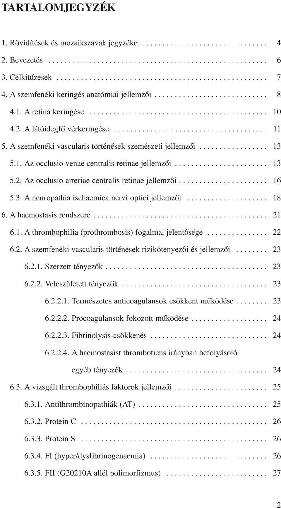 A szemfenéki vascularis történések szemészeti jellemzõi................. 13 5.1. Az occlusio venae centralis retinae jellemzõi....................... 13 5.2.