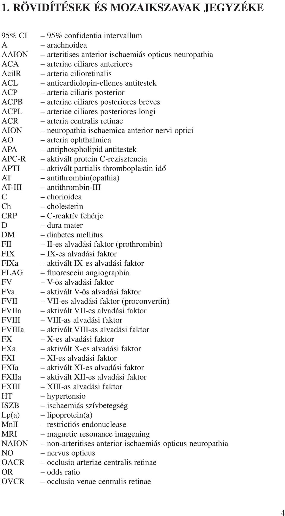 AION neuropathia ischaemica anterior nervi optici AO arteria ophthalmica APA antiphospholipid antitestek APC-R aktivált protein C-rezisztencia APTI aktivált partialis thromboplastin idõ AT