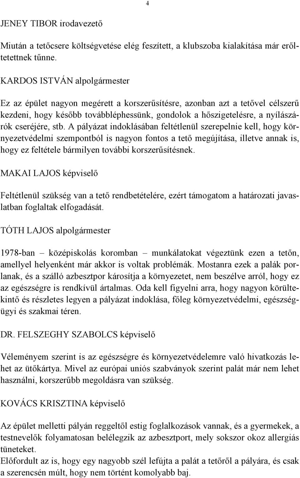 stb. A pályázat indoklásában feltétlenül szerepelnie kell, hogy környezetvédelmi szempontból is nagyon fontos a tető megújítása, illetve annak is, hogy ez feltétele bármilyen további korszerűsítésnek.