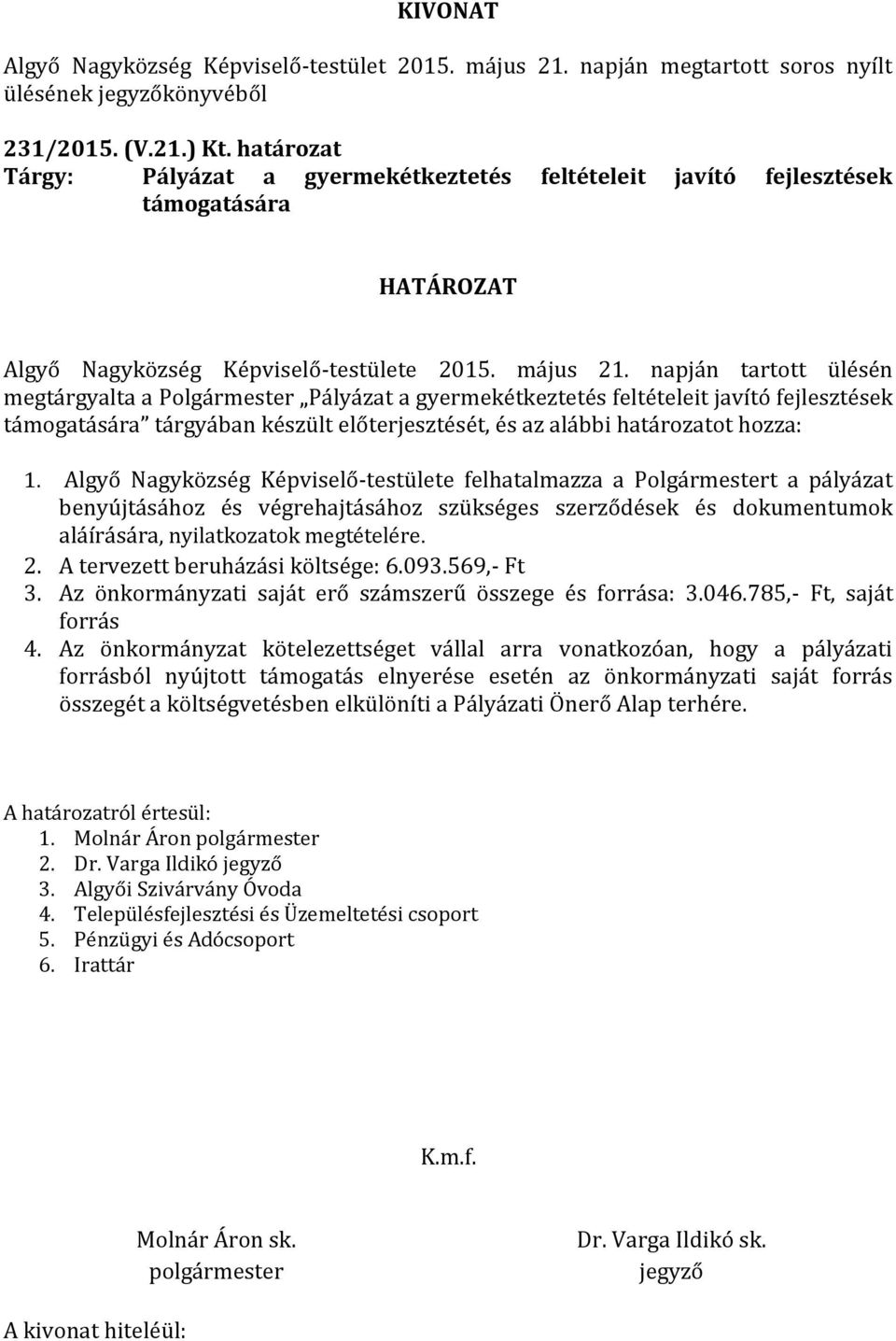 Algyő Nagyközség Képviselő-testülete felhatalmazza a Polgármestert a pályázat benyújtásához és végrehajtásához szükséges szerződések és dokumentumok aláírására, nyilatkozatok megtételére. 2.