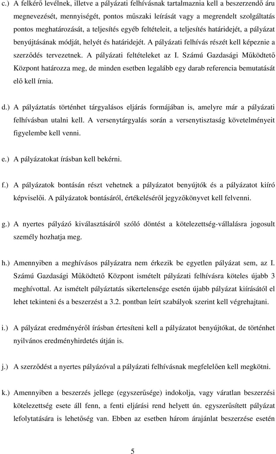 A pályázati feltételeket az I. Számú Gazdasági Működtető Központ határozza meg, de minden esetben legalább egy darab referencia bemutatását elő kell írnia. d.) A pályáztatás történhet tárgyalásos eljárás formájában is, amelyre már a pályázati felhívásban utalni kell.