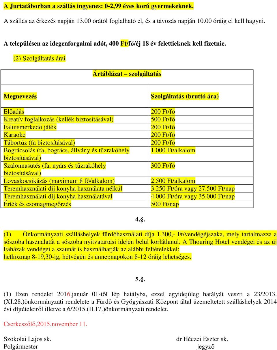 (2) Szolgáltatás árai Ártáblázat szolgáltatás Megnevezés Előadás Kreatív foglalkozás (kellék biztosításával) Faluismerkedő játék Karaoke Tábortűz (fa biztosításával) Bográcsolás (fa, bogrács, állvány