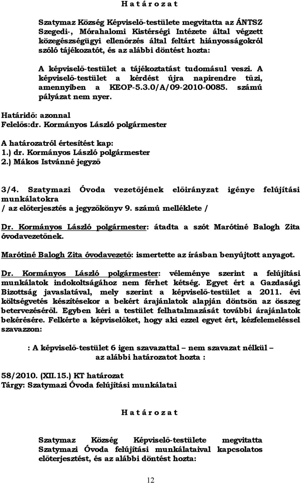 számú pályázat nem nyer. Határidő: azonnal Felelős:dr. Kormányos László polgármester A határozatról értesítést kap: 1.) dr. Kormányos László polgármester 2.) Mákos Istvánné jegyző 3/4.