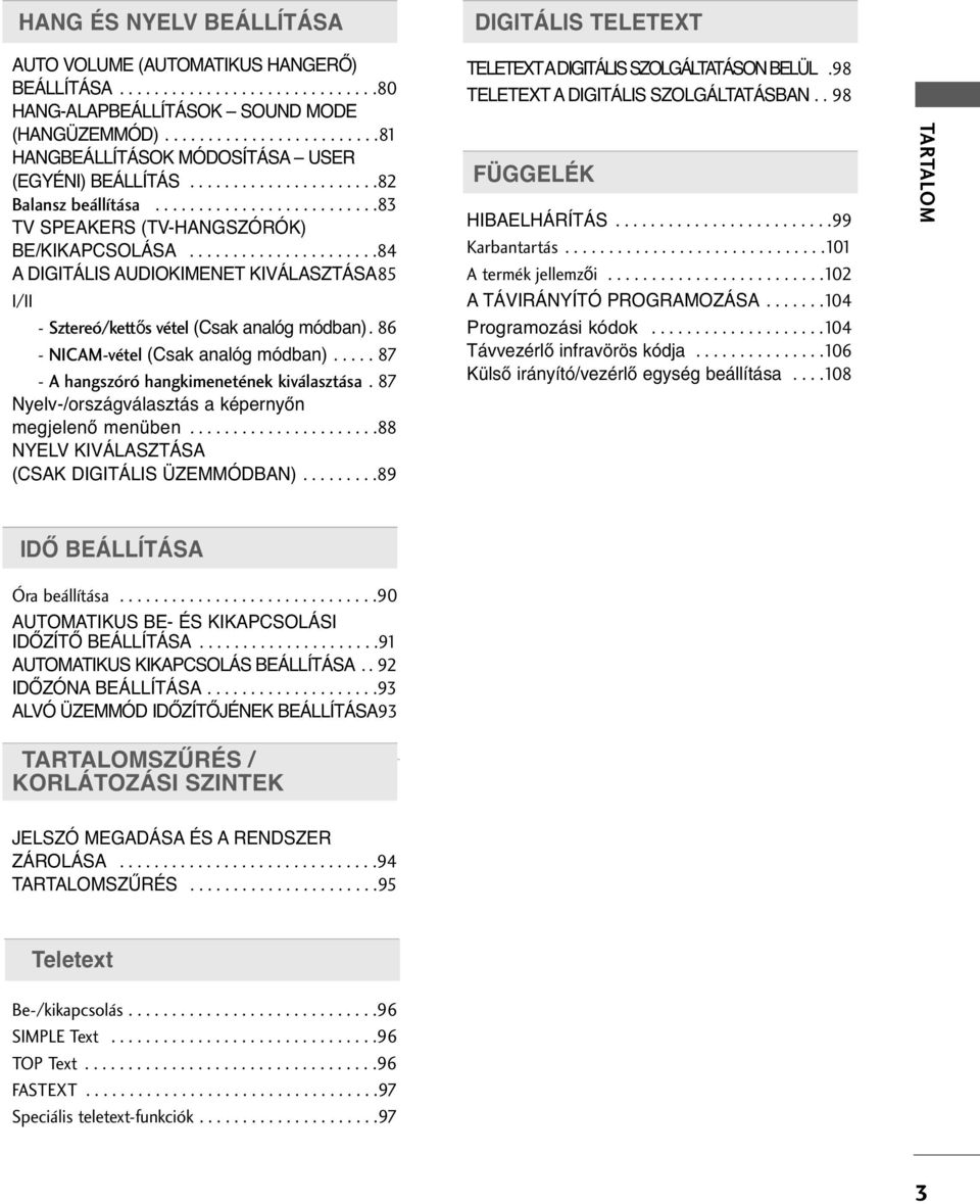 .....................8 A DIGITÁLIS AUDIIMENET KIVÁLASZTÁSA85 I/II - Sztereó/kett s vétel (Csak analóg módban). 86 - NICAM-vétel (Csak analóg módban)..... 87 - A hangszóró hangkimenetének kiválasztása.