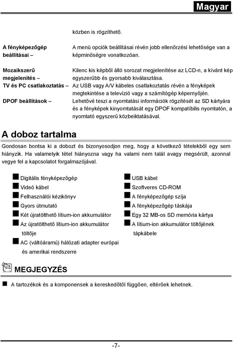 TV és PC csatlakoztatás Az USB vagy A/V kábeles csatlakoztatás révén a fényképek megtekintése a televízió vagy a számítógép képernyőjén.