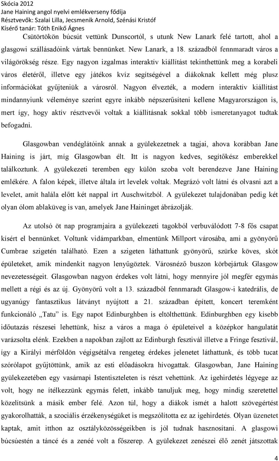 Nagyon élvezték, a modern interaktív kiállítást mindannyiunk véleménye szerint egyre inkább népszerűsíteni kellene Magyarországon is, mert így, hogy aktív résztvevői voltak a kiállításnak sokkal több