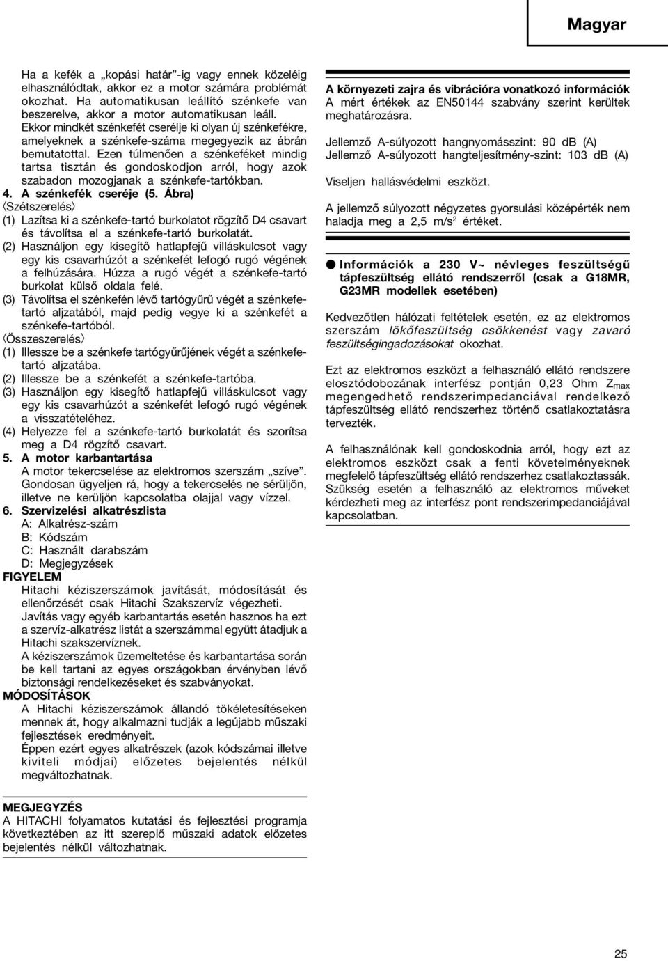 Ezen túlmenően a szénkeféket mindig tartsa tisztán és gondoskodjon arról, hogy azok szabadon mozogjanak a szénkefe-tartókban. 4. A szénkefék cseréje (5.