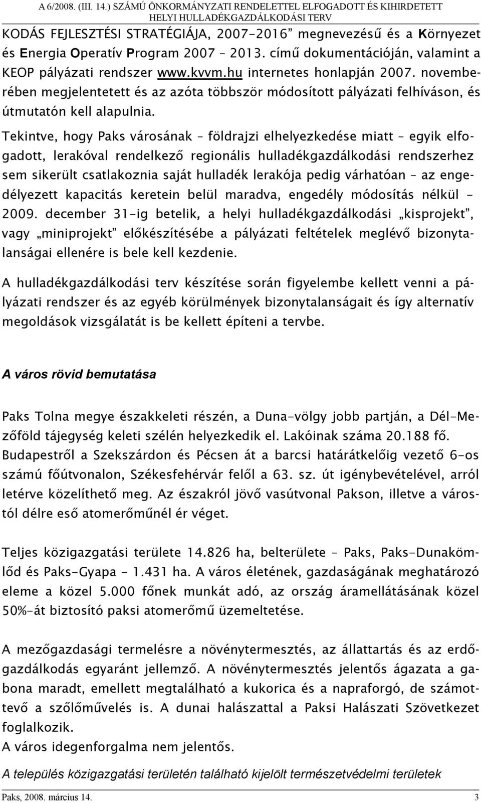 Tekintve, hogy Paks városának földrajzi elhelyezkedése miatt egyik elfogadott, lerakóval rendelkező regionális hulladékgazdálkodási rendszerhez sem sikerült csatlakoznia saját hulladék lerakója pedig