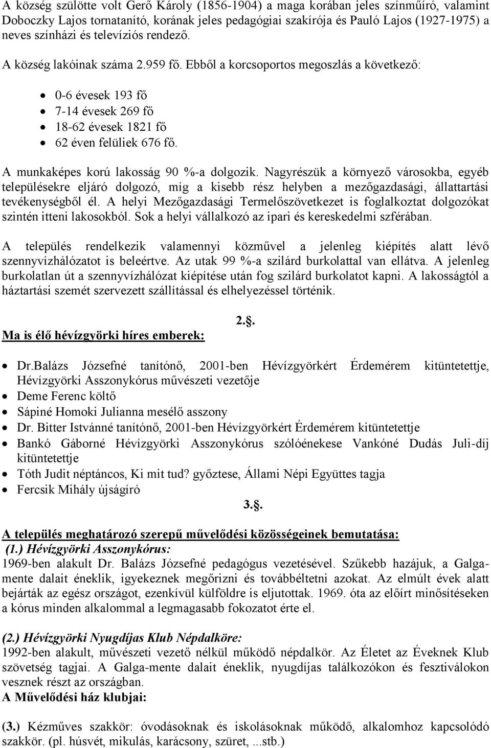 A munkaképes korú lakosság 90 %-a dolgozik. Nagyrészük a környező városokba, egyéb településekre eljáró dolgozó, míg a kisebb rész helyben a mezőgazdasági, állattartási tevékenységből él.