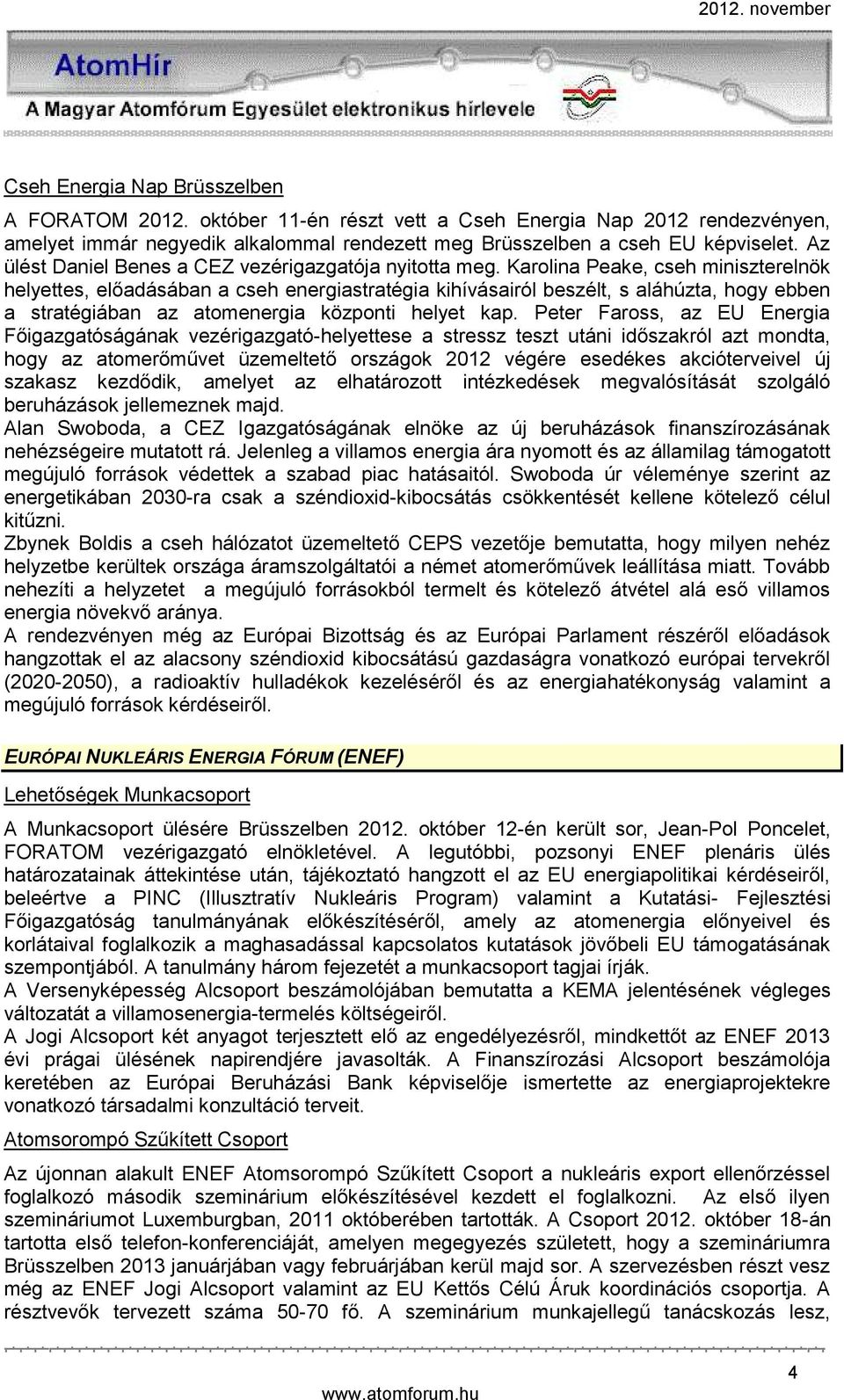 Karolina Peake, cseh miniszterelnök helyettes, előadásában a cseh energiastratégia kihívásairól beszélt, s aláhúzta, hogy ebben a stratégiában az atomenergia központi helyet kap.