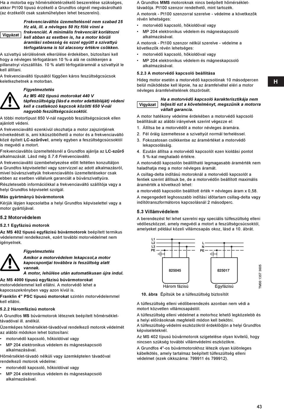 10 % alatti térfogatáramnál a szivattyút le kell állítani. A frekvenciaváltó típusától függően káros feszültségcsúcsok keletkezhetnek a motorban.