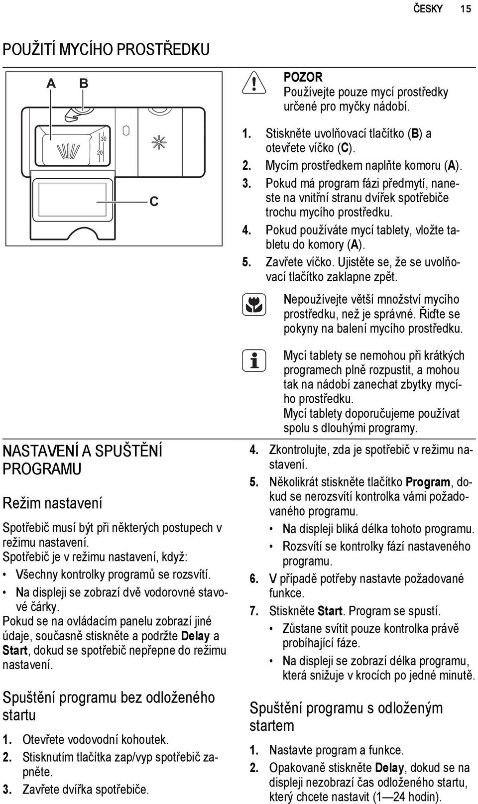 Ujistěte se, že se uvolňovací tlačítko zaklapne zpět. Nepoužívejte větší množství mycího prostředku, než je správné. Řiďte se pokyny na balení mycího prostředku.