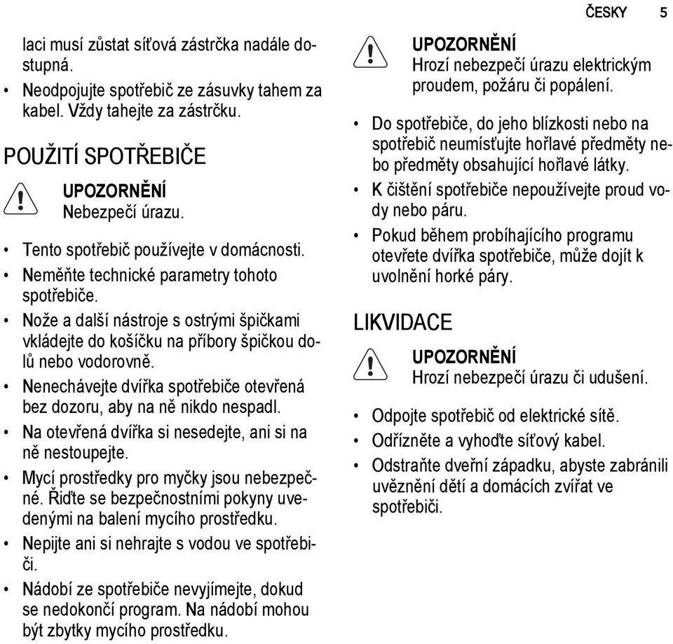 Nenechávejte dvířka spotřebiče otevřená bez dozoru, aby na ně nikdo nespadl. Na otevřená dvířka si nesedejte, ani si na ně nestoupejte. Mycí prostředky pro myčky jsou nebezpečné.
