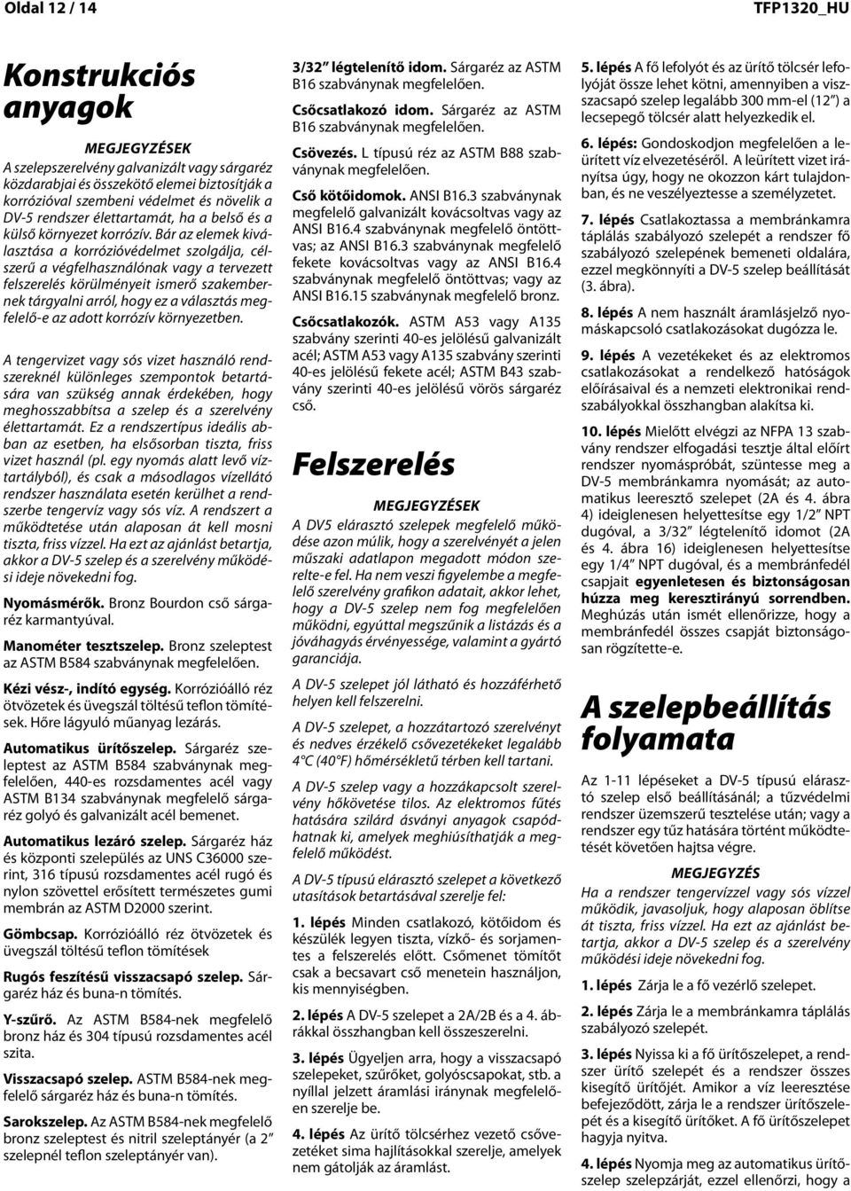 Bár az elemek kiválasztása a korrózióvédelmet szolgálja, célszerű a végfelhasználónak vagy a tervezett felszerelés körülményeit ismerő szakembernek tárgyalni arról, hogy ez a választás megfelelő-e az