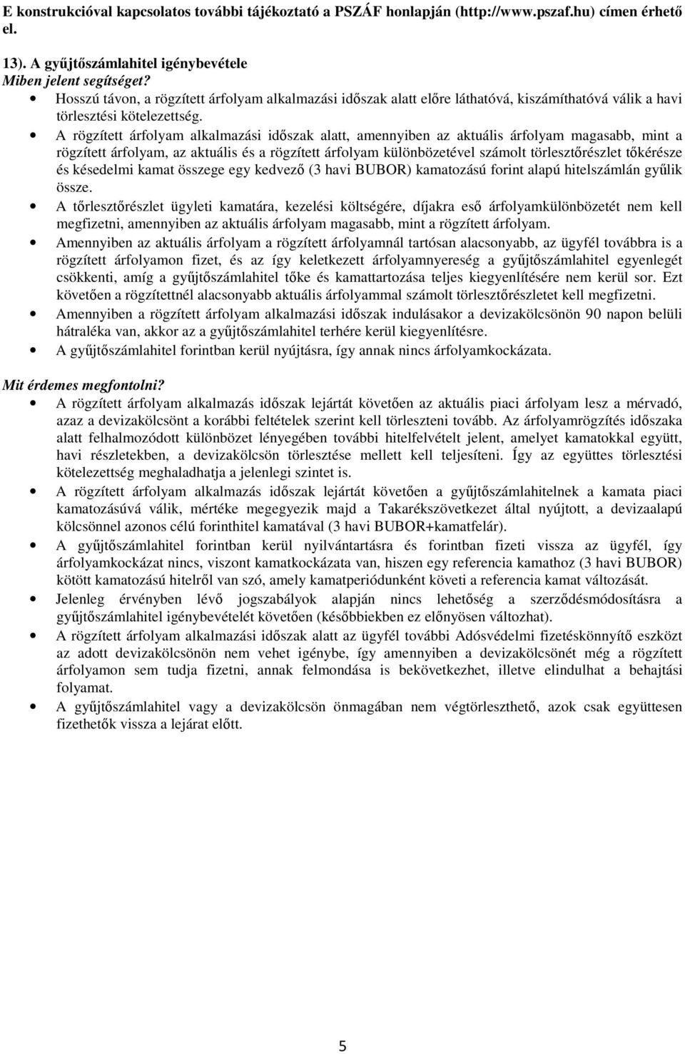 A rögzített árfolyam alkalmazási időszak alatt, amennyiben az aktuális árfolyam magasabb, mint a rögzített árfolyam, az aktuális és a rögzített árfolyam különbözetével számolt törlesztőrészlet