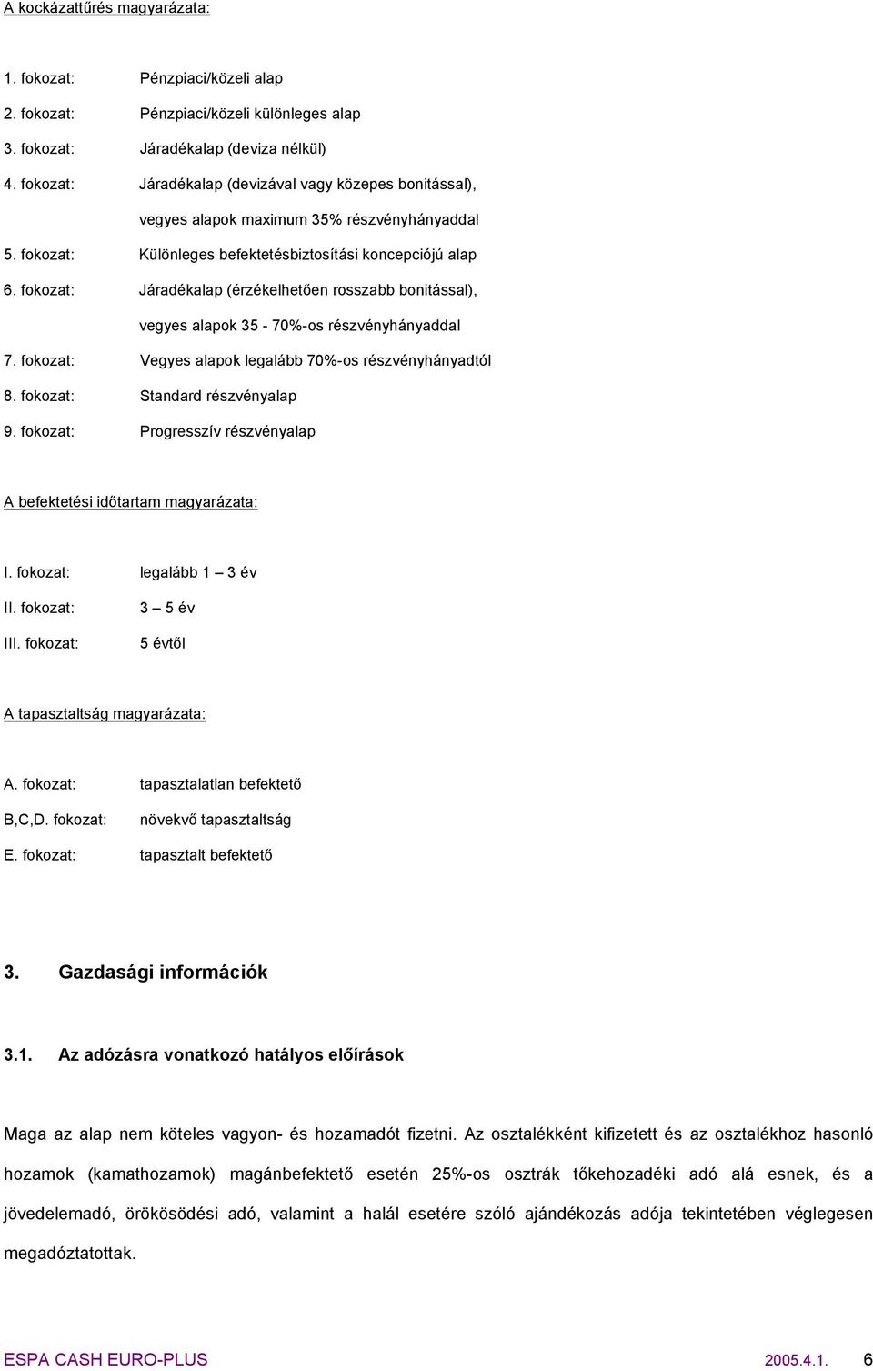 fokozat: Járadékalap (érzékelhetően rosszabb bonitással), vegyes alapok 35-70%-os részvényhányaddal 7. fokozat: Vegyes alapok legalább 70%-os részvényhányadtól 8. fokozat: Standard részvényalap 9.