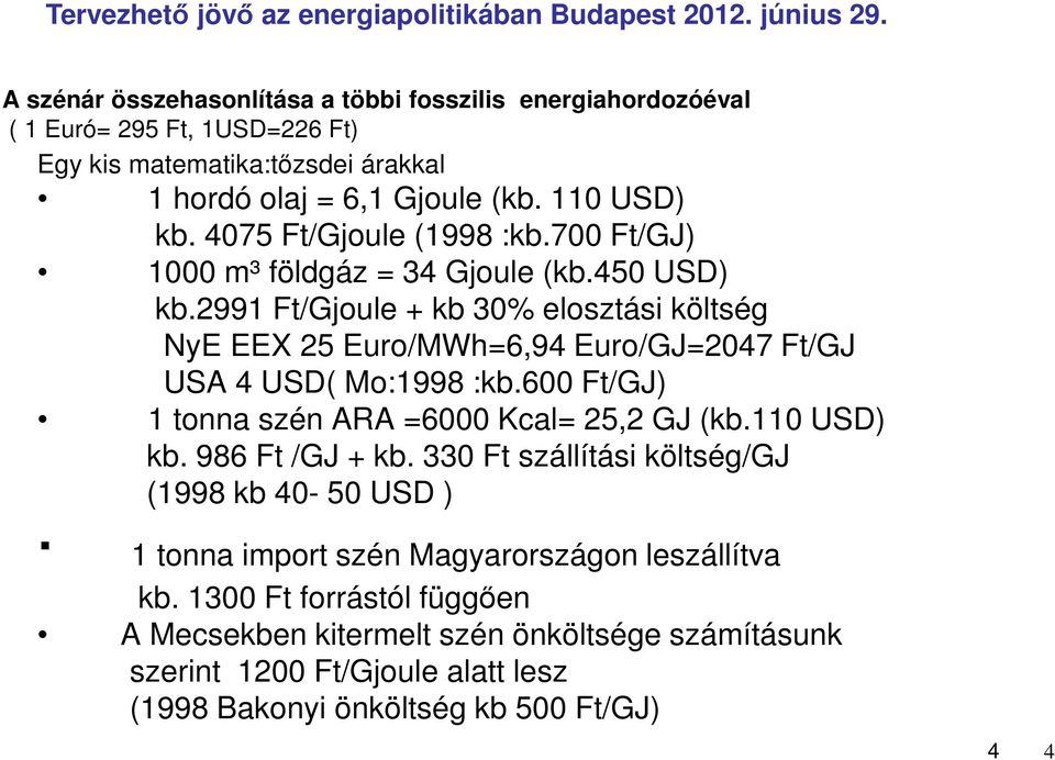 2991 Ft/Gjoule + kb 30% elosztási költség NyE EEX 25 Euro/MWh=6,94 Euro/GJ=2047 Ft/GJ USA 4 USD( Mo:1998 :kb.600 Ft/GJ) 1 tonna szén ARA =6000 Kcal= 25,2 GJ (kb.110 USD) kb.