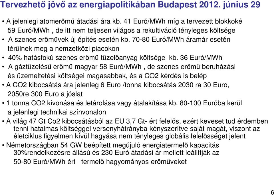 36 Euró/MWh A gáztüzelésű erőmű magyar 58 Euró/MWh, de szenes erőmű beruházási és üzemeltetési költségei magasabbak, és a CO2 kérdés is belép A CO2 kibocsátás ára jelenleg 6 Euro /tonna kibocsátás