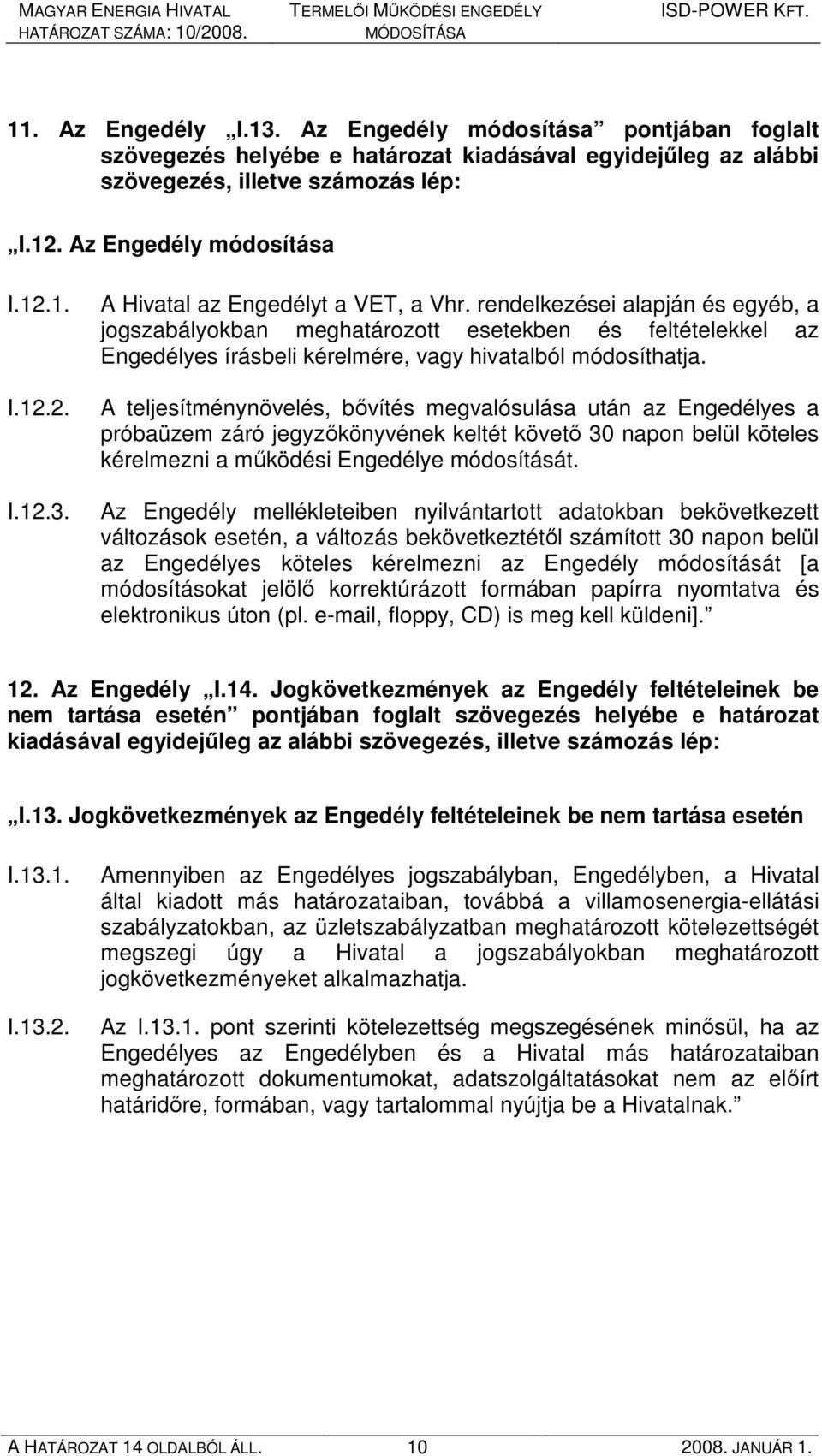 A teljesítménynövelés, bıvítés megvalósulása után az Engedélyes a próbaüzem záró jegyzıkönyvének keltét követı 30 napon belül köteles kérelmezni a mőködési Engedélye módosítását.