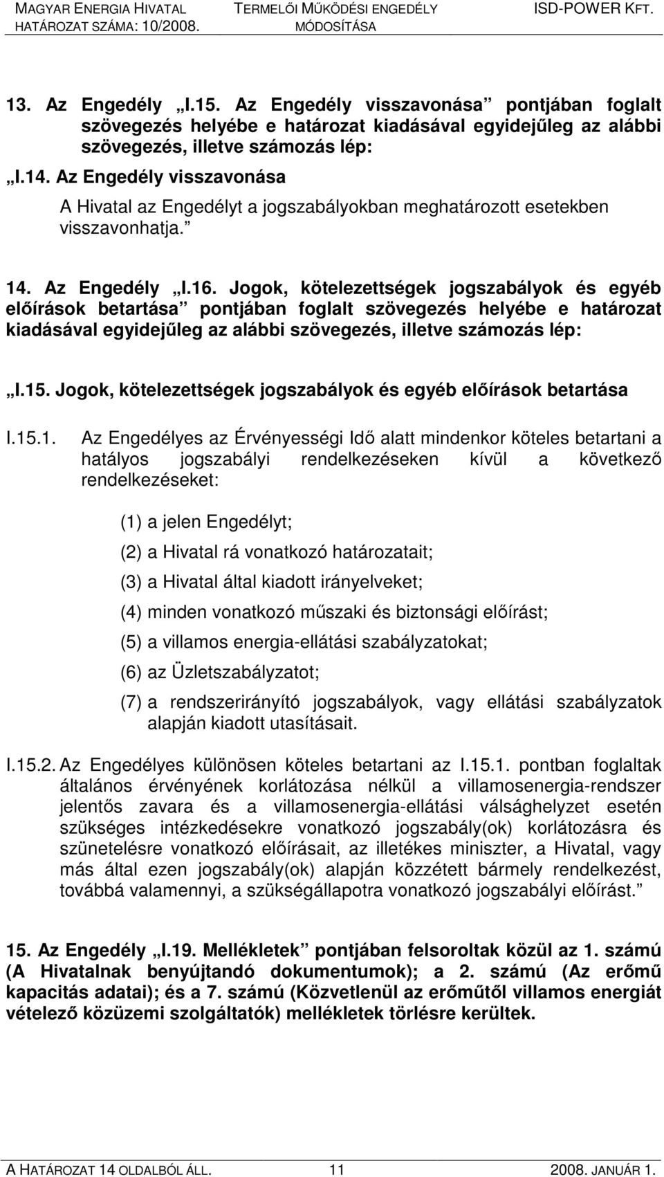 Jogok, kötelezettségek jogszabályok és egyéb elıírások betartása pontjában foglalt szövegezés helyébe e határozat kiadásával egyidejőleg az alábbi szövegezés, illetve számozás lép: I.15.