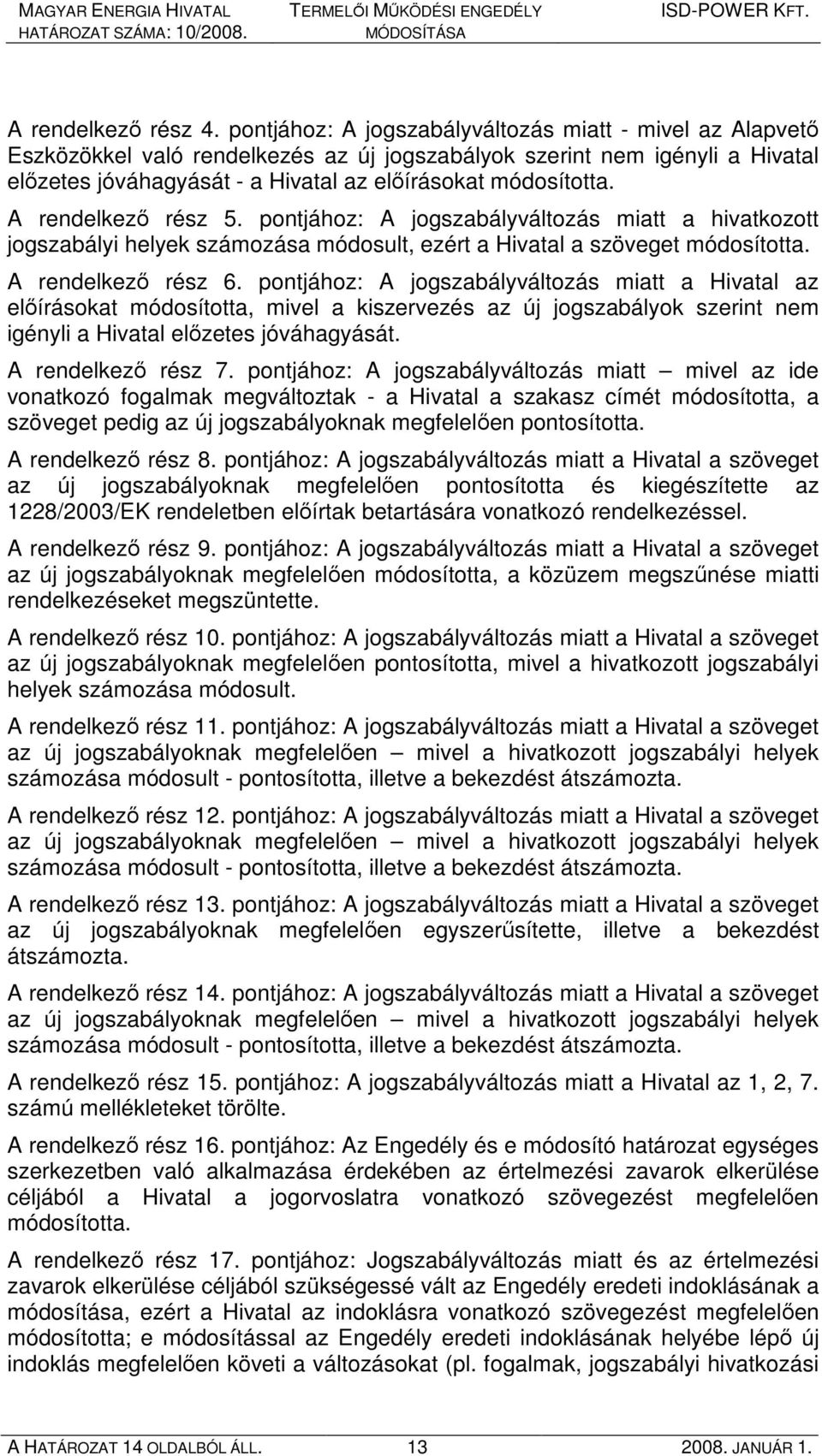 A rendelkezı rész 5. pontjához: A jogszabályváltozás miatt a hivatkozott jogszabályi helyek számozása módosult, ezért a Hivatal a szöveget módosította. A rendelkezı rész 6.