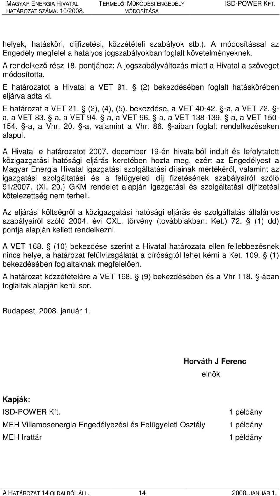 bekezdése, a VET 40-42. -a, a VET 72. - a, a VET 83. -a, a VET 94. -a, a VET 96. -a, a VET 138-139. -a, a VET 150-154. -a, a Vhr. 20. -a, valamint a Vhr. 86. -aiban foglalt rendelkezéseken alapul.