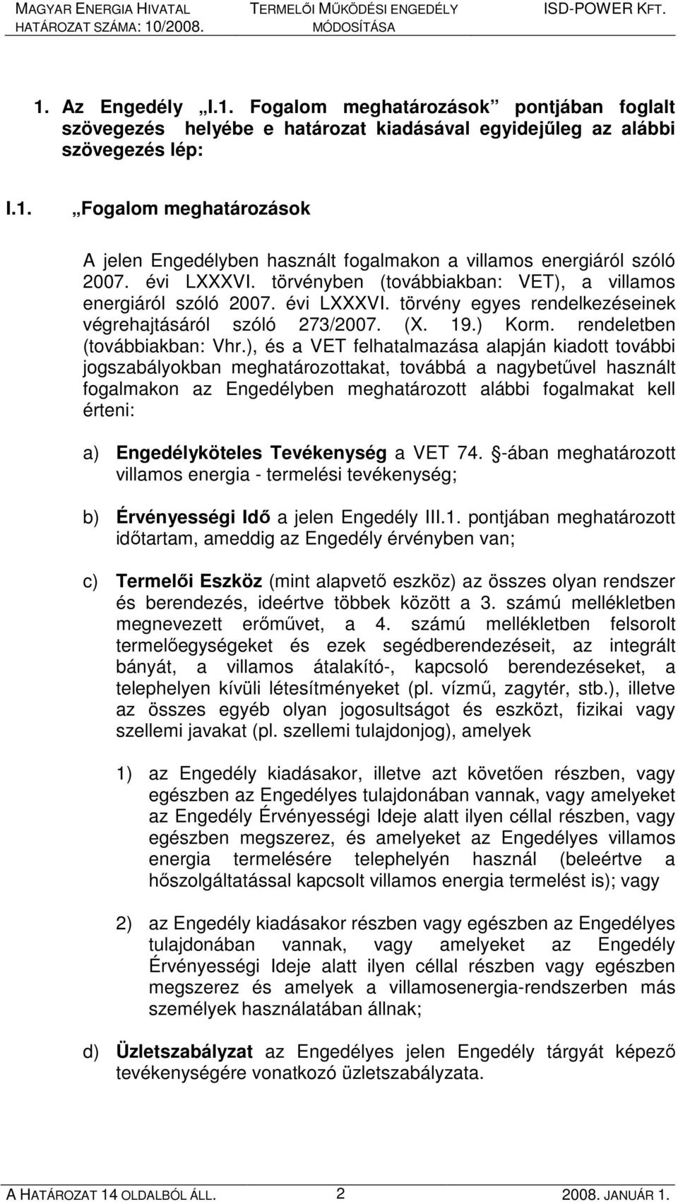 ), és a VET felhatalmazása alapján kiadott további jogszabályokban meghatározottakat, továbbá a nagybetővel használt fogalmakon az Engedélyben meghatározott alábbi fogalmakat kell érteni: a)