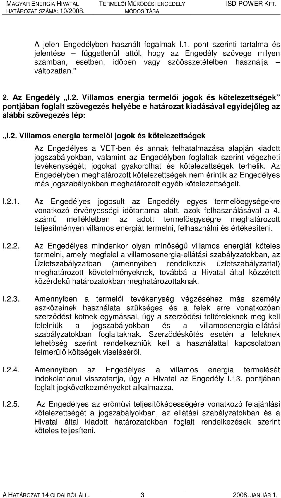 jogok és kötelezettségek Az Engedélyes a VET-ben és annak felhatalmazása alapján kiadott jogszabályokban, valamint az Engedélyben foglaltak szerint végezheti tevékenységét; jogokat gyakorolhat és