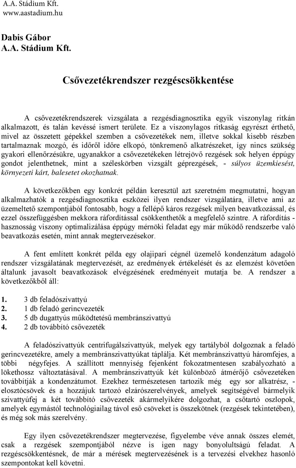 alkatrészeket, így nincs szükség gyakori ellenőrzésükre, ugyanakkor a csővezetékeken létrejövő rezgések sok helyen éppúgy gondot jelenthetnek, mint a széleskörben vizsgált géprezgések, - súlyos