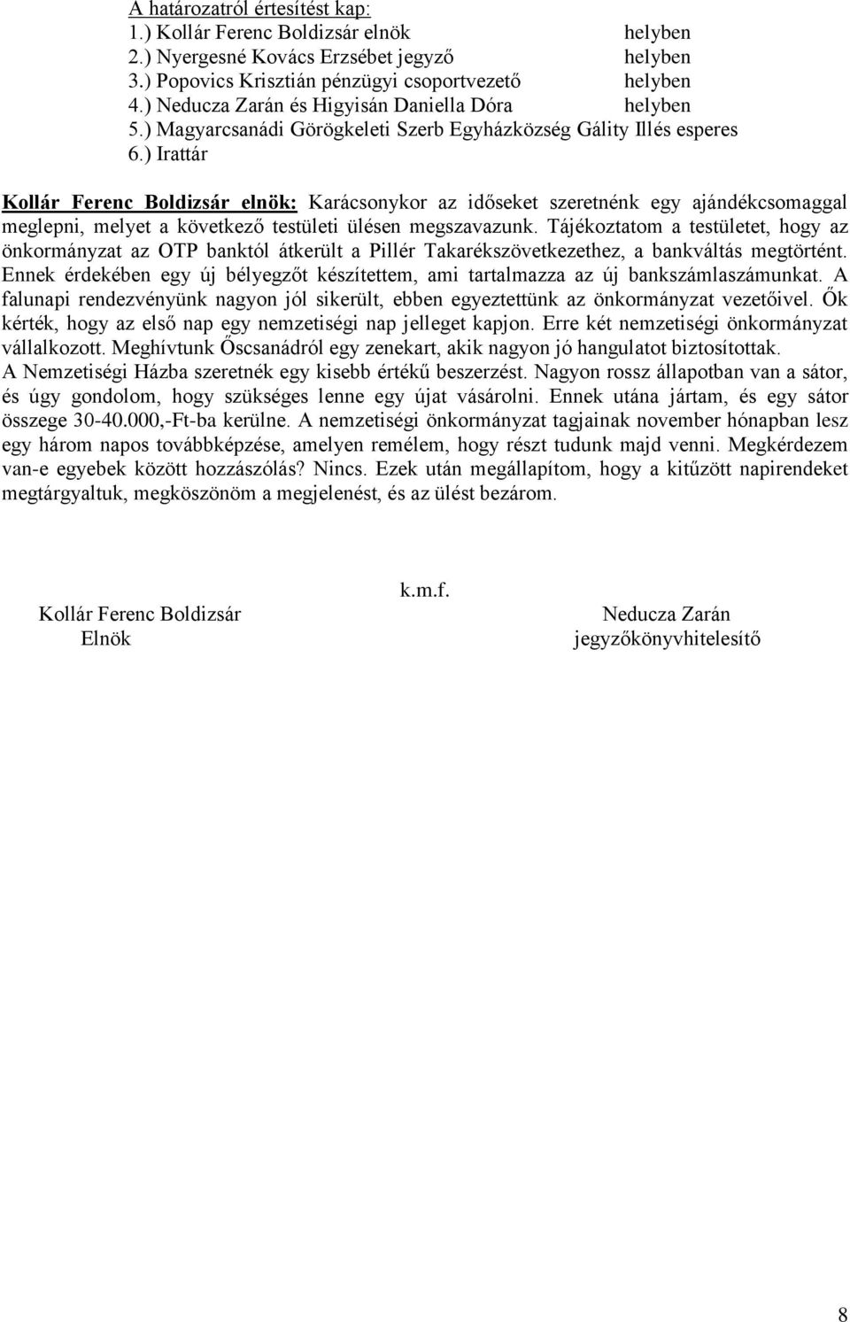 Tájékoztatom a testületet, hogy az önkormányzat az OTP banktól átkerült a Pillér Takarékszövetkezethez, a bankváltás megtörtént.