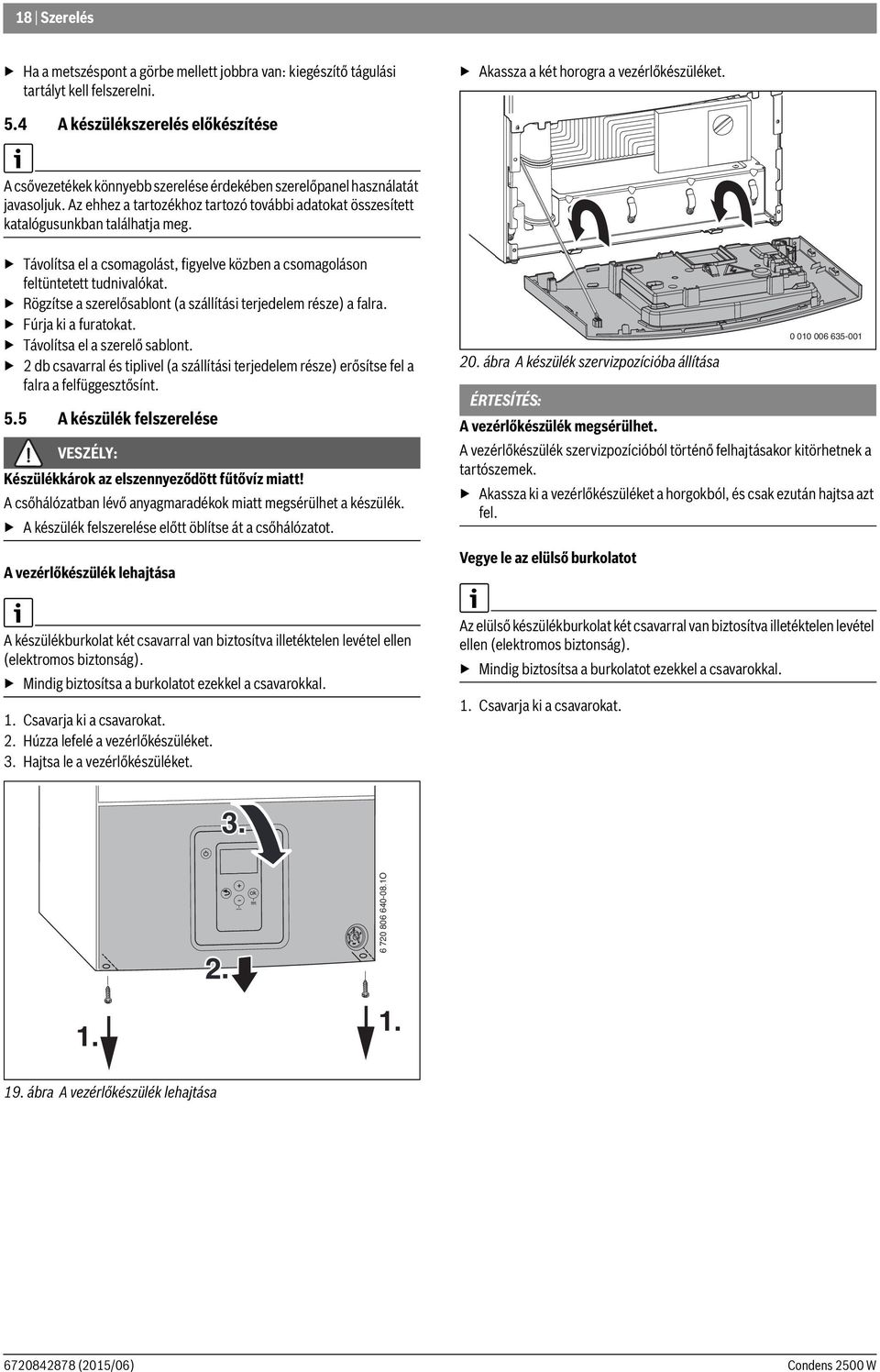 Távolítsa el a csomagolást, figyelve közben a csomagoláson feltüntetett tudnivalókat. Rögzítse a szerelősablont (a szállítási terjedelem része) a falra. Fúrja ki a furatokat.