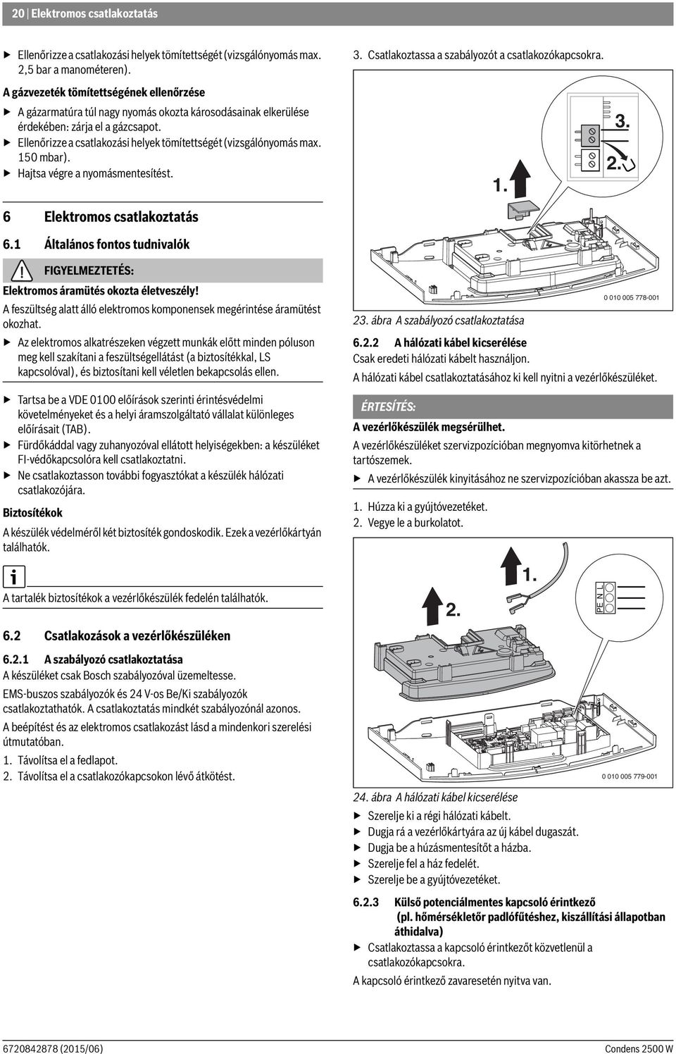 Ellenőrizze a csatlakozási helyek tömítettségét (vizsgálónyomás max. 150 mbar). Hajtsa végre a nyomásmentesítést. 3. Csatlakoztassa a szabályozót a csatlakozókapcsokra. 3. 2. 1. 6 Elektromos csatlakoztatás 6.