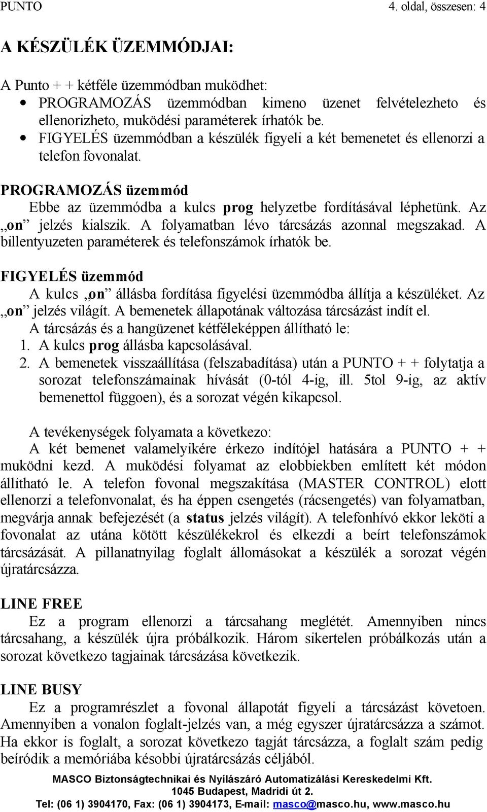 A folyamatban lévo tárcsázás azonnal megszakad. A billentyuzeten paraméterek és telefonszámok írhatók be. FIGYELÉS üzemmód A kulcs on állásba fordítása figyelési üzemmódba állítja a készüléket.