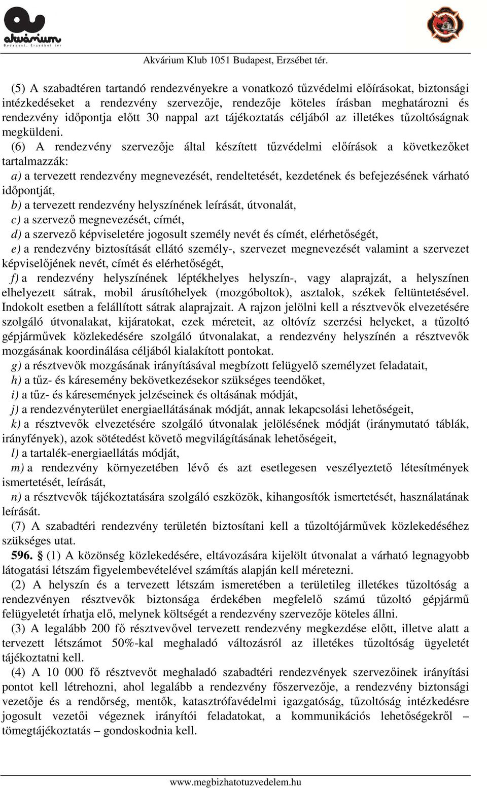 (6) A rendezvény szervezője által készített tűzvédelmi előírások a következőket tartalmazzák: a) a tervezett rendezvény megnevezését, rendeltetését, kezdetének és befejezésének várható időpontját, b)