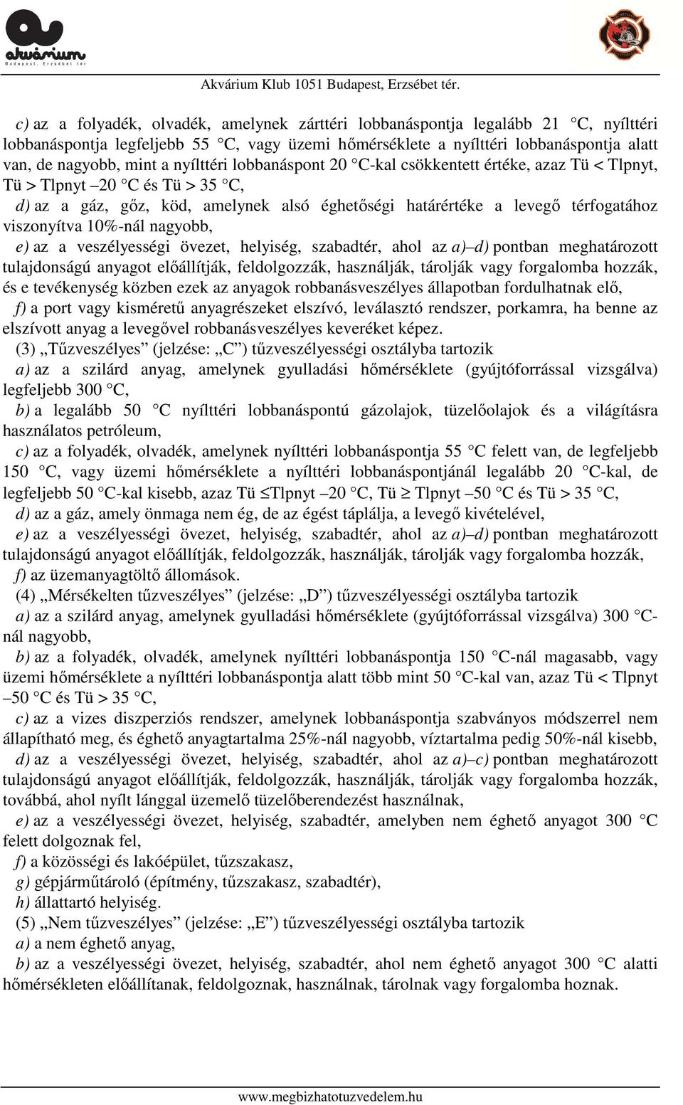 10%-nál nagyobb, e) az a veszélyességi övezet, helyiség, szabadtér, ahol az a) d) pontban meghatározott tulajdonságú anyagot előállítják, feldolgozzák, használják, tárolják vagy forgalomba hozzák, és