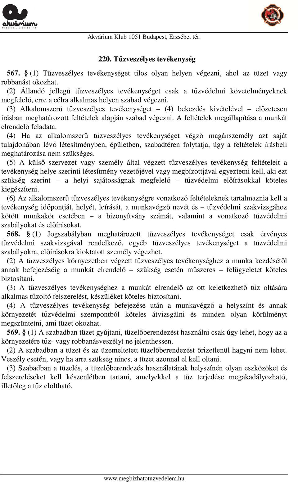 (3) Alkalomszerű tűzveszélyes tevékenységet (4) bekezdés kivételével előzetesen írásban meghatározott feltételek alapján szabad végezni. A feltételek megállapítása a munkát elrendelő feladata.