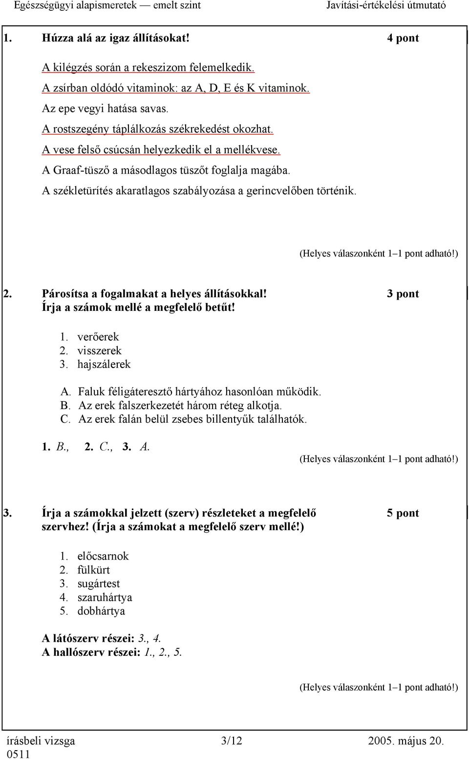 A székletürítés akaratlagos szabályozása a gerincvelőben történik. 2. Párosítsa a fogalmakat a helyes állításokkal! 3 pont Írja a számok mellé a megfelelő betűt! 1. verőerek 2. visszerek 3.