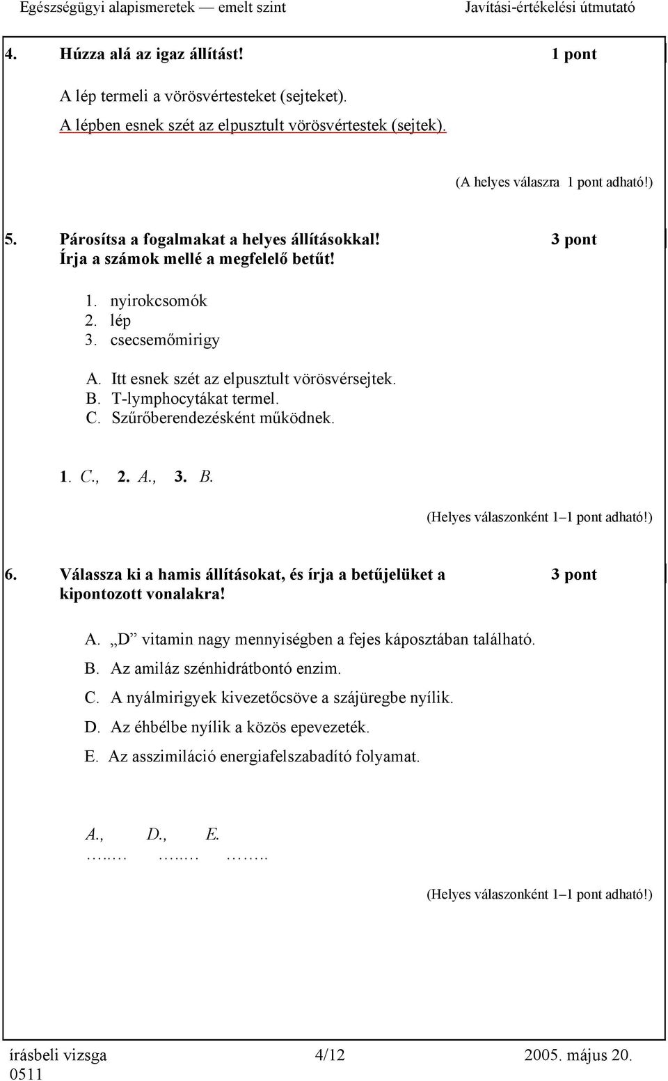 T-lymphocytákat termel. C. Szűrőberendezésként működnek. 1. C., 2. A., 3. B. 6. Válassza ki a hamis állításokat, és írja a betűjelüket a 3 pont kipontozott vonalakra! A. D vitamin nagy mennyiségben a fejes káposztában található.