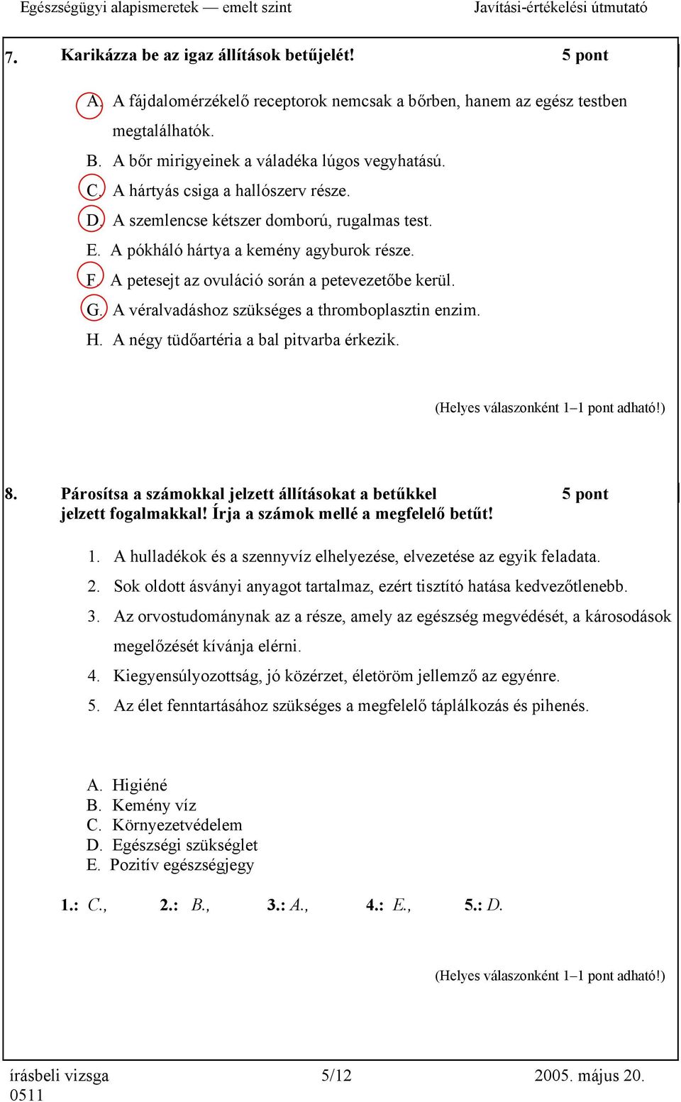 A véralvadáshoz szükséges a thromboplasztin enzim. H. A négy tüdőartéria a bal pitvarba érkezik. 8. Párosítsa a számokkal jelzett állításokat a betűkkel 5 pont jelzett fogalmakkal!