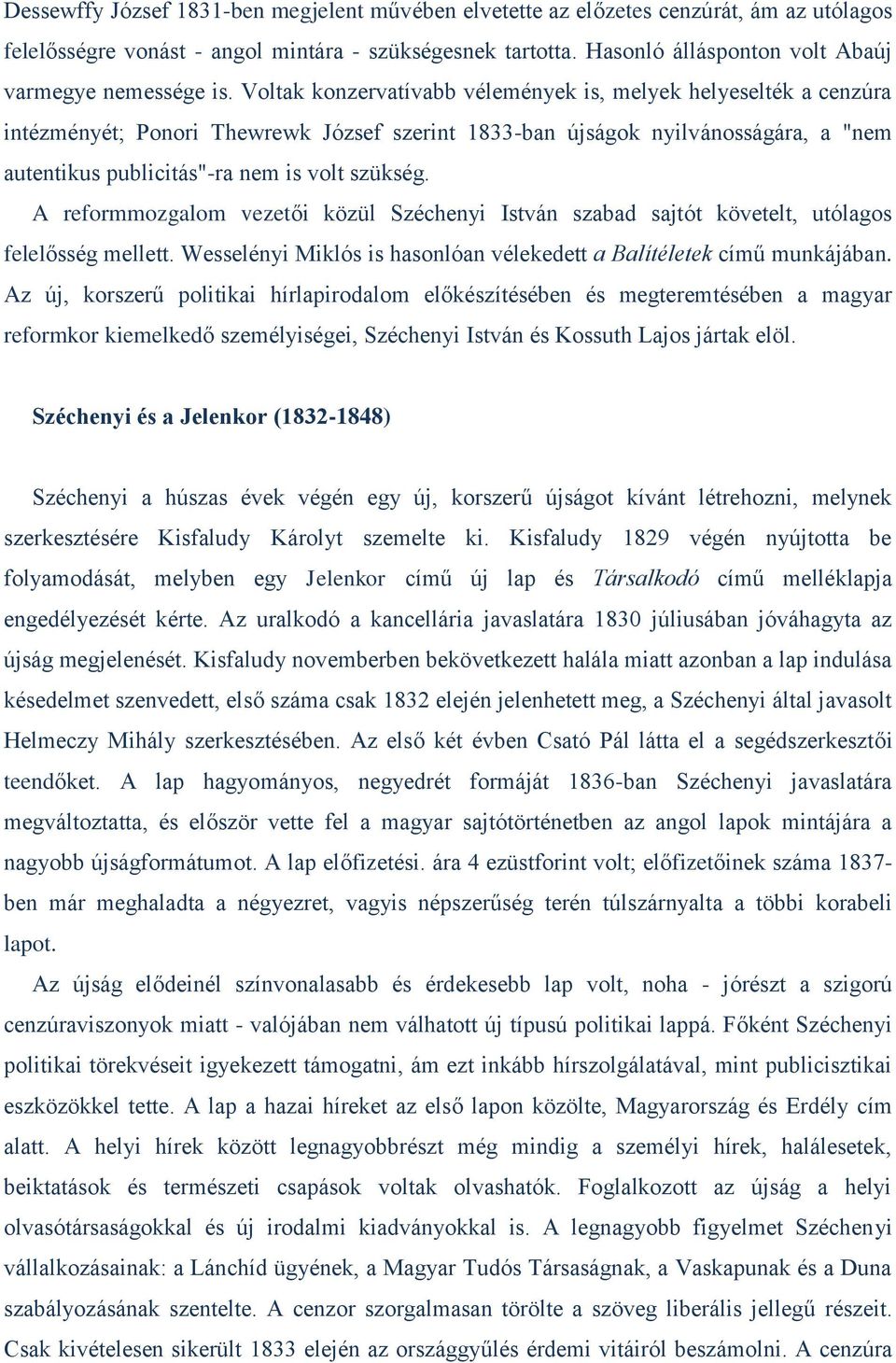 Voltak konzervatívabb vélemények is, melyek helyeselték a cenzúra intézményét; Ponori Thewrewk József szerint 1833-ban újságok nyilvánosságára, a "nem autentikus publicitás"-ra nem is volt szükség.