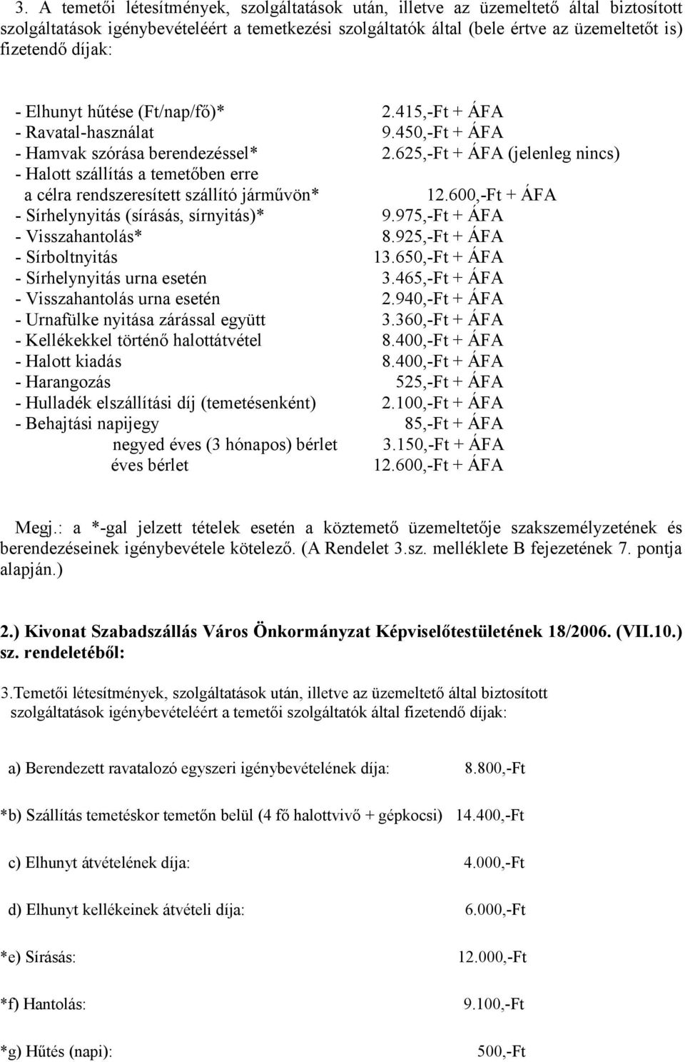 625,-Ft + ÁFA (jelenleg nincs) - Halott szállítás a temetőben erre a célra rendszeresített szállító járművön* - Sírhelynyitás (sírásás, sírnyitás)* 9.975,-Ft + ÁFA - Visszahantolás* 8.