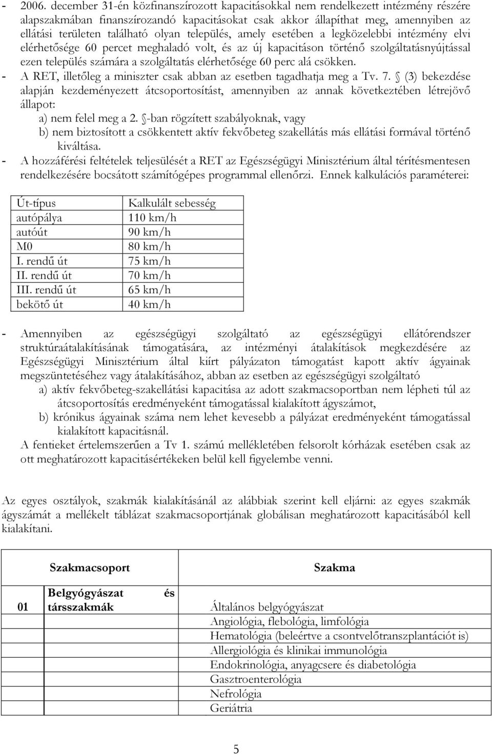 olyan települ, amely esetében a legközelebbi intézmény elvi elérhetősége 60 percet meghaladó volt, az új kapacitáson történő szolgáltatásnyújtással ezen települ számára a szolgáltatás elérhetősége 60