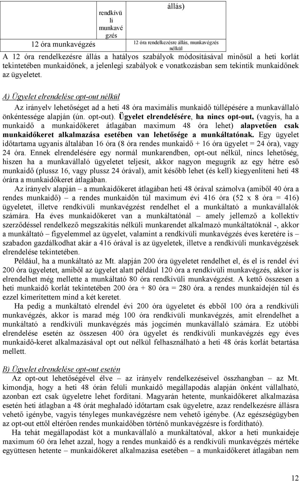 A) Ügyelet elrendelése opt-out nélkül Az irányelv lehetőséget ad a heti 48 óra maximális munkaidő túllépésére a munkavállaló önkéntessége alapján (ún. opt-out).