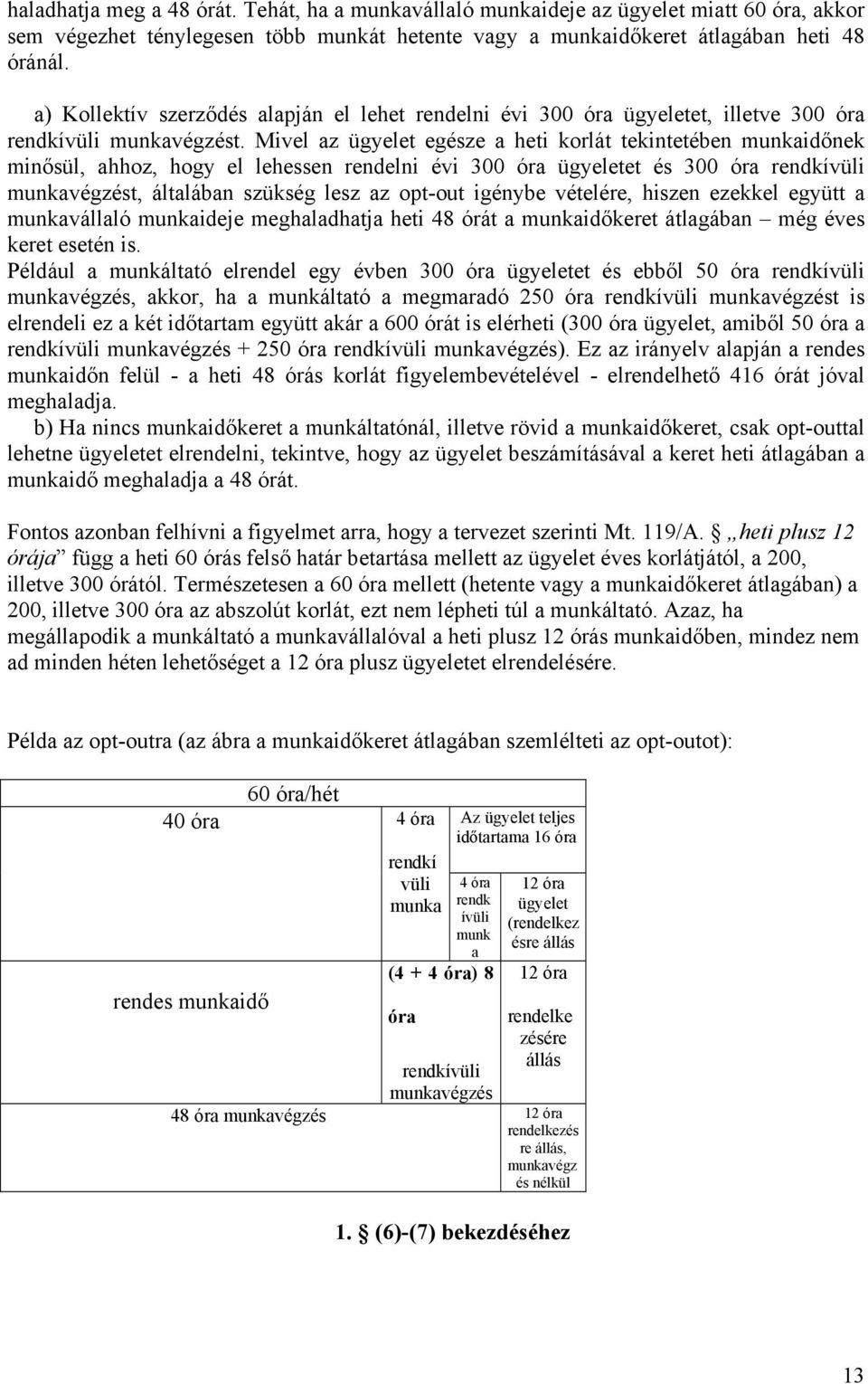 Mivel az ügyelet egésze a heti korlát tekintetében munkaidőnek minősül, ahhoz, hogy el lehessen rendelni évi 300 óra ügyeletet és 300 óra rendkívüli munkavégzést, általában szükség lesz az opt-out