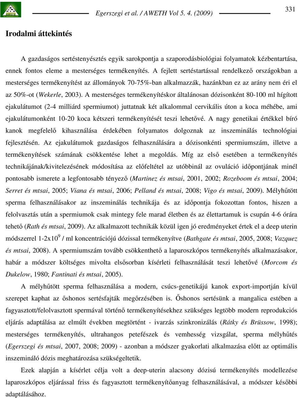 A mesterséges termékenyítéskor általánosan dózisonként 80-100 ml hígított ejakulátumot (2-4 milliárd spermiumot) juttatnak két alkalommal cervikális úton a koca méhébe, ami ejakulátumonként 10-20