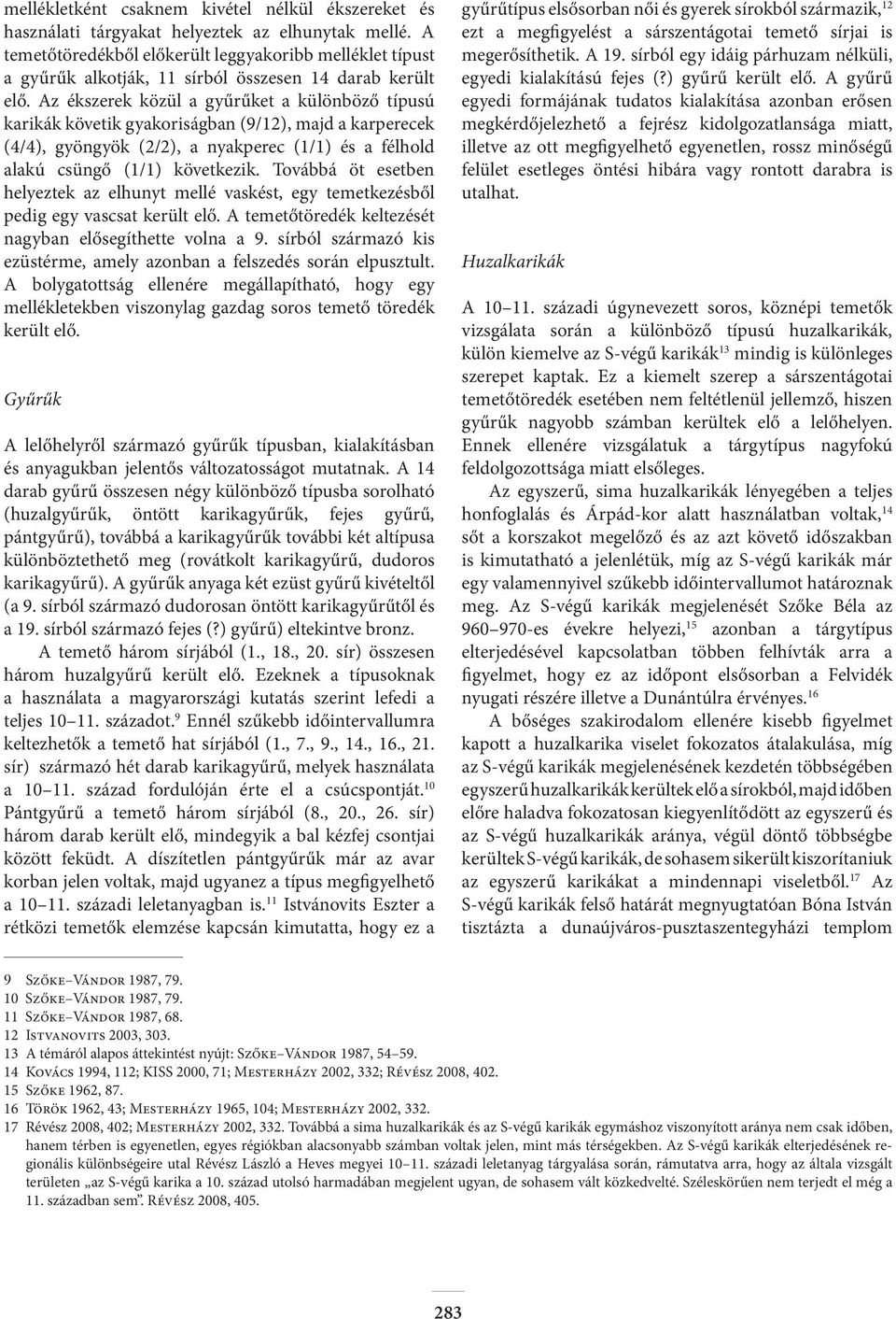 Az ékszerek közül a gyűrűket a különböző típusú karikák követik gyakoriságban (9/12), majd a karperecek (4/4), gyöngyök (2/2), a nyakperec (1/1) és a félhold alakú csüngő (1/1) következik.